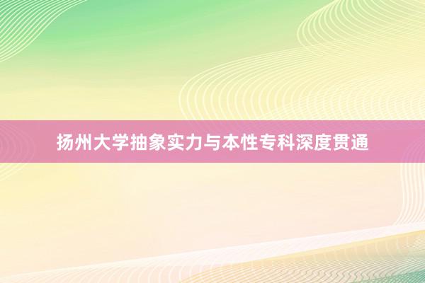 扬州大学抽象实力与本性专科深度贯通